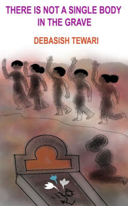 Title: There Is Not a Single Body in the Grave, Author: Debasish Tewari