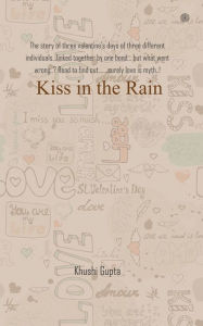 Title: Kiss in the Rain: The story of three valentine's days of three different individuals...linked together by one bond... but what went wrong..? Read to find out.......surely love is myth..!, Author: Khushi Gupta
