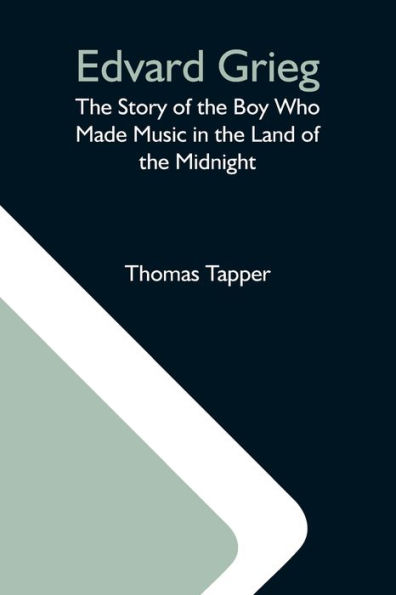 Edvard Grieg: The Story Of The Boy Who Made Music In The Land Of The Midnight