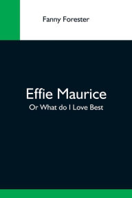 Title: Effie Maurice; Or What Do I Love Best, Author: Fanny Forester