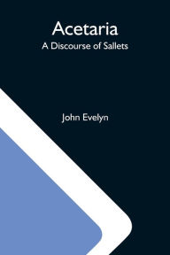 Title: Acetaria: A Discourse Of Sallets, Author: John Evelyn