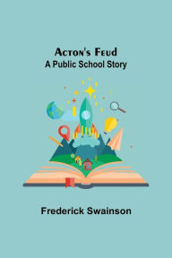 Title: Acton'S Feud: A Public School Story, Author: Frederick Swainson