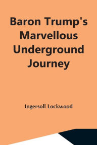 Title: Baron Trump'S Marvellous Underground Journey, Author: Ingersoll Lockwood