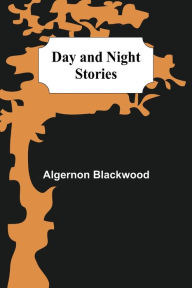 Title: Day and Night Stories, Author: Algernon Blackwood