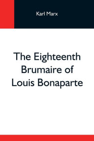 Title: The Eighteenth Brumaire of Louis Bonaparte, Author: Karl Marx