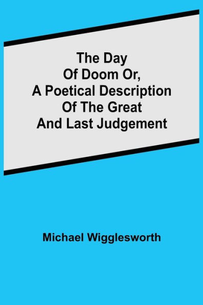 The Day of Doom Or, a Poetical Description of the Great and Last Judgement