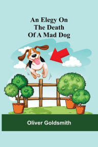 Title: An Elegy On The Death Of A Mad Dog, Author: Oliver Goldsmith