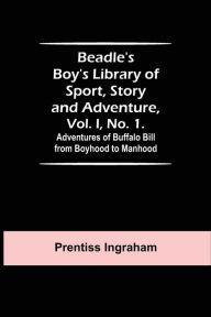 Title: Beadle's Boy's Library of Sport, Story and Adventure, Vol. I, No. 1. Adventures of Buffalo Bill from Boyhood to Manhood, Author: Prentiss Ingraham