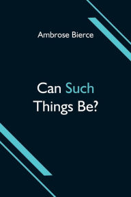 Title: Can Such Things Be?, Author: Ambrose Bierce