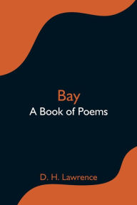 Title: Bay; A Book of Poems, Author: D. H. Lawrence