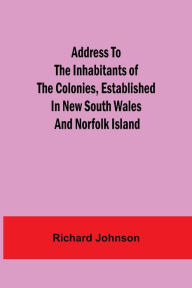 Title: Address to the Inhabitants of the Colonies, established in New South Wales And Norfolk Island, Author: Richard Johnson