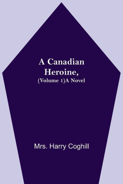A Canadian Heroine, (Volume 1) A Novel