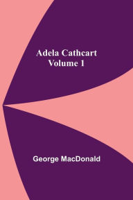 Title: Adela Cathcart, Volume 1, Author: George MacDonald