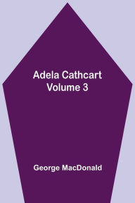 Title: Adela Cathcart, Volume 3, Author: George MacDonald