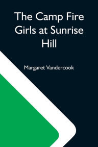 Title: The Camp Fire Girls At Sunrise Hill, Author: Margaret Vandercook