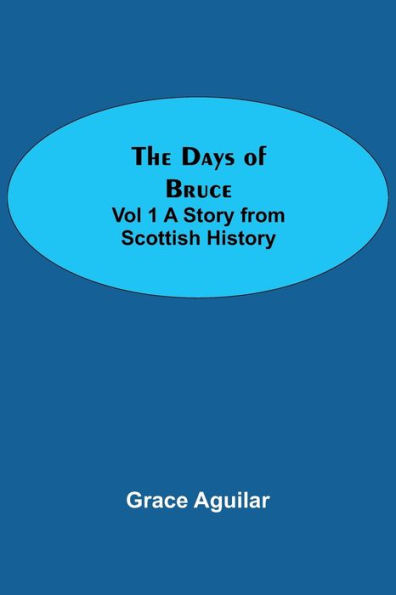 The Days of Bruce Vol 1 A Story from Scottish History