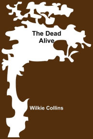 Title: The Dead Alive, Author: Wilkie Collins