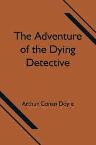 Title: The Adventure of the Dying Detective, Author: Arthur Conan Doyle