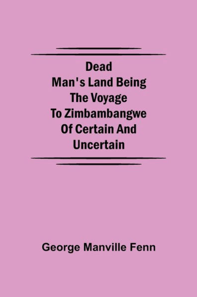 Dead Man's Land Being the Voyage to Zimbambangwe of certain and uncertain