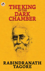 Title: The King of the Dark Chamber, Author: Rabindranath Tagore