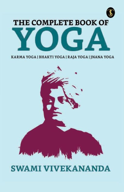 The Complete Book of Yoga: Bhakti Yoga, Karma Yoga, Raja Yoga, Jnana ...