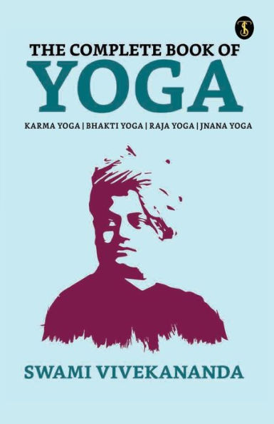 The Complete Book of Yoga: Bhakti Yoga, Karma Yoga, Raja Yoga, Jnana Yoga