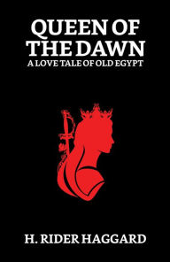 Title: Queen of the Dawn : A Love Tale of Old Egypt, Author: H. Rider Haggard