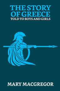 Title: The Story of Greece: Told to Boys and Girls, Author: Mary Macgregor