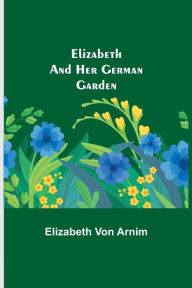 Title: Elizabeth and Her German Garden, Author: Elizabeth Von Arnim