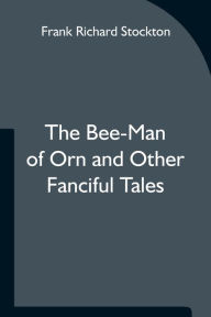 Title: The Bee-Man of Orn and Other Fanciful Tales, Author: Frank Richard Stockton