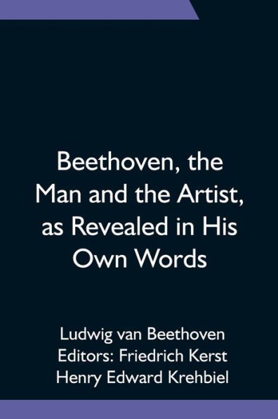 Beethoven, the Man and Artist, as Revealed His Own Words