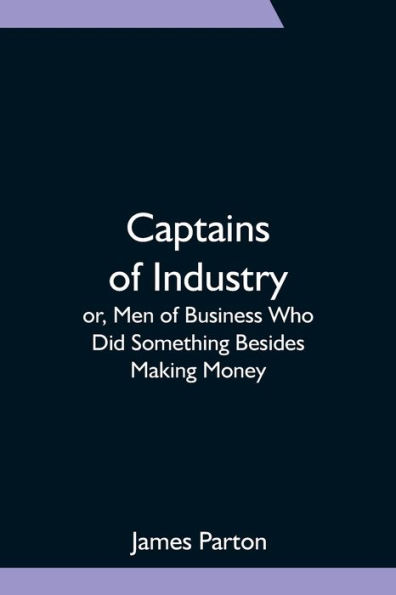 Captains of Industry; or, Men Business Who Did Something Besides Making Money