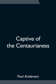 Title: Captive of the Centaurianess, Author: Poul Anderson