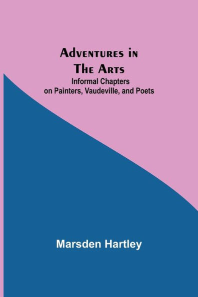 Adventures the Arts; Informal Chapters on Painters, Vaudeville, and Poets