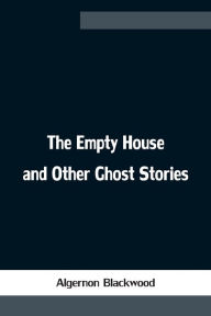 Title: The Empty House and Other Ghost Stories, Author: Algernon Blackwood