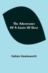 Title: The Adventures of a Grain of Dust, Author: Hallam Hawksworth