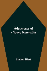 Title: Adventures of a Young Naturalist, Author: Lucien Biart