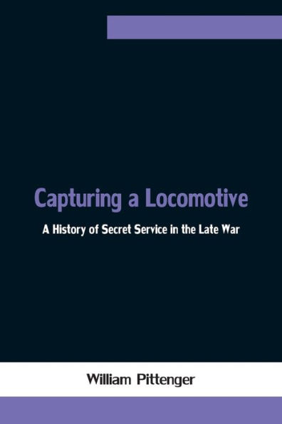 Capturing A Locomotive: History of Secret Service the Late War