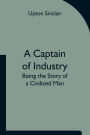 A Captain of Industry: Being the Story of a Civilized Man