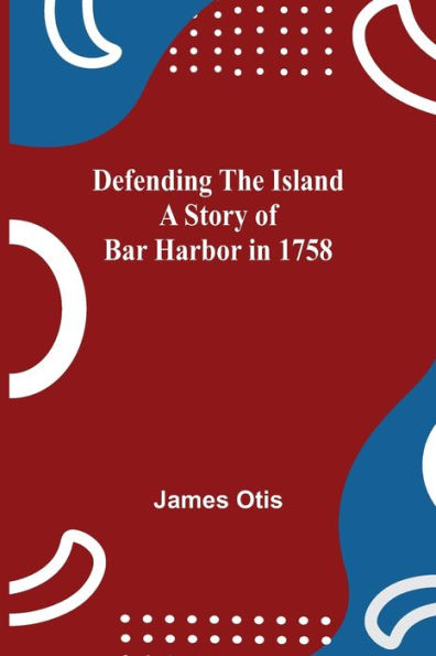 Defending The Island A Story Of Bar Harbor 1758