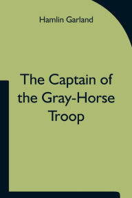 Title: The Captain of the Gray-Horse Troop, Author: Hamlin Garland