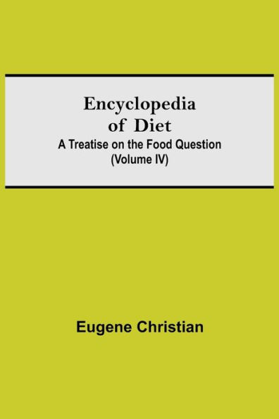 Encyclopedia Of Diet: A Treatise On The Food Question (Volume IV)