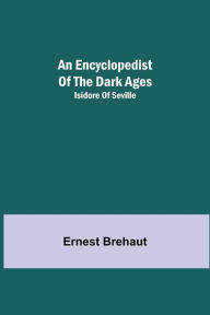 Title: An Encyclopedist Of The Dark Ages: Isidore Of Seville, Author: Ernest Brehaut