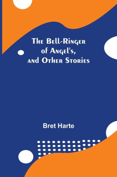The Bell-Ringer Of Angel'S, And Other Stories