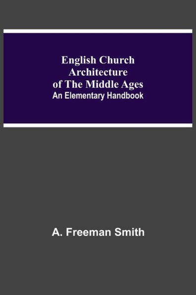 English Church Architecture Of The Middle Ages: An Elementary Handbook