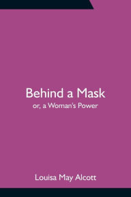 Title: Behind a Mask; or, a Woman's Power, Author: Louisa May Alcott