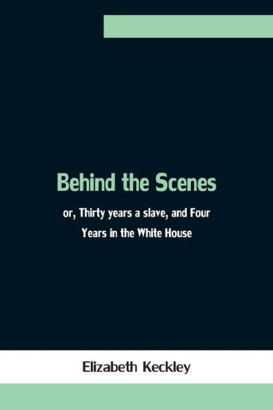 Behind the Scenes; or, Thirty years a slave, and Four Years in the White House