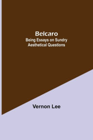 Title: Belcaro; Being Essays On Sundry Aesthetical Questions, Author: Vernon Lee