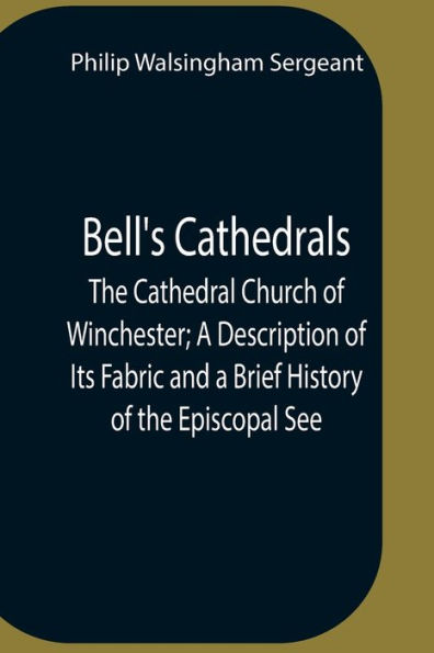 Bell'S Cathedrals; The Cathedral Church Of Winchester; A Description Of Its Fabric And A Brief History Of The Episcopal See