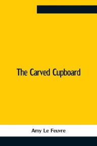 Title: The Carved Cupboard, Author: Amy Le Feuvre